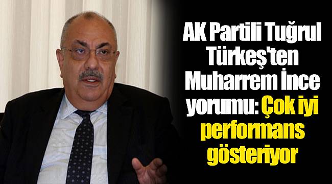 AK Partili Tuğrul Türkeş'ten Muharrem İnce yorumu: Çok iyi performans gösteriyor