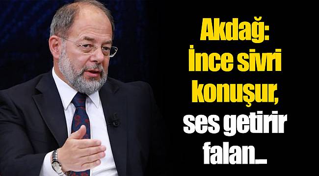 Akdağ: İnce sivri konuşur, ses getirir falan...