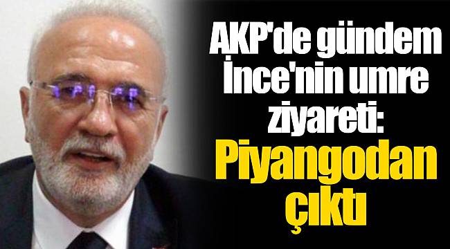 AKP'de gündem İnce'nin umre ziyareti: Piyangodan çıktı