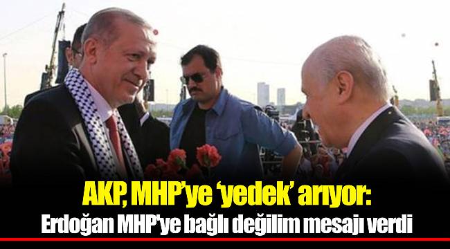 AKP, MHP’ye ‘yedek’ arıyor: Erdoğan MHP'ye bağlı değilim mesajı verdi