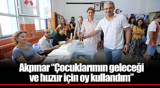 Akpınar “Çocuklarımın geleceği ve huzur için oy kullandım”