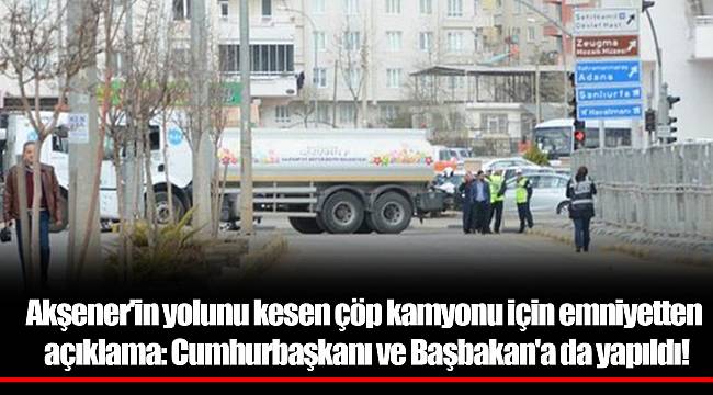 Akşener'in yolunu kesen çöp kamyonu için emniyetten açıklama: Cumhurbaşkanı ve Başbakan'a da yapıldı!