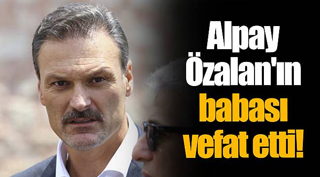 Alpay Özalan'ın babası vefat etti!