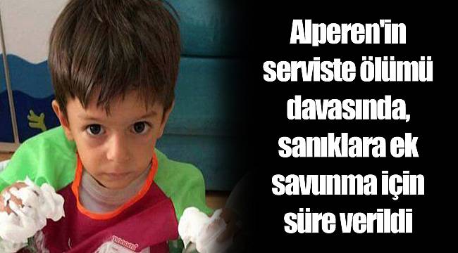 Alperen'in serviste ölümü davasında, sanıklara ek savunma için süre verildi