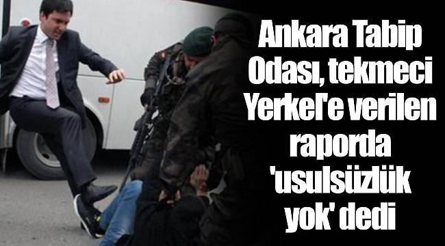 Ankara Tabip Odası, tekmeci Yerkel'e verilen raporda 'usulsüzlük yok' dedi