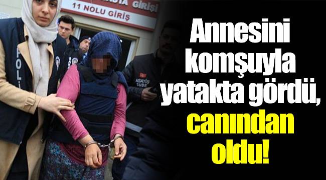 Annesini komşuyla yatakta gördü, canından oldu!