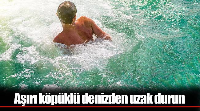 Aşırı köpüklü denizden uzak durun