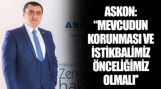 ASKON: ‘’MEVCUDUN KORUNMASI VE İSTİKBALİMİZ ÖNCELİĞİMİZ OLMALI’’