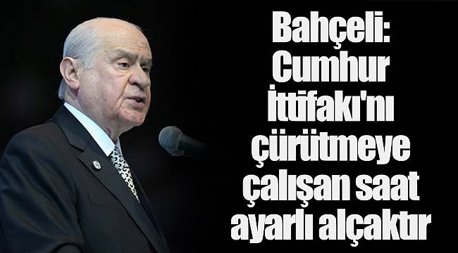 Bahçeli: Cumhur İttifakı'nı çürütmeye çalışan saat ayarlı alçaktır