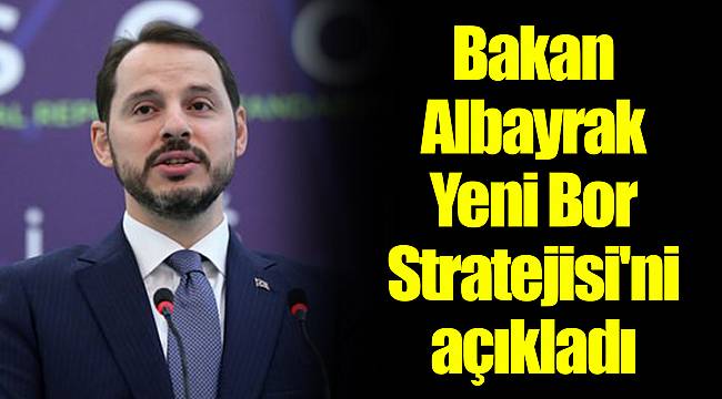 Bakan Albayrak Yeni Bor Stratejisi'ni açıkladı