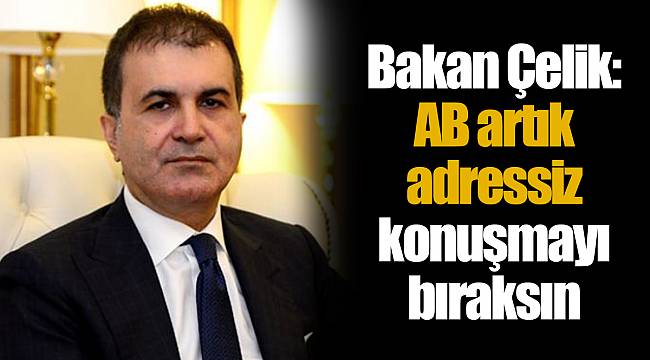 Bakan Çelik: AB artık adressiz konuşmayı bıraksın