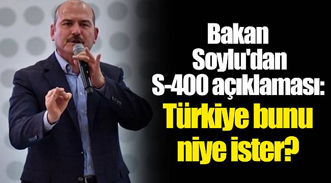 Bakan Soylu'dan S-400 açıklaması: Türkiye bunu niye ister?