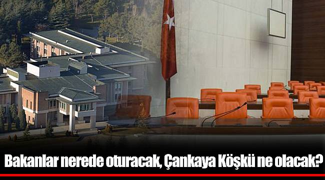 Bakanlar nerede oturacak, Çankaya Köşkü ne olacak?