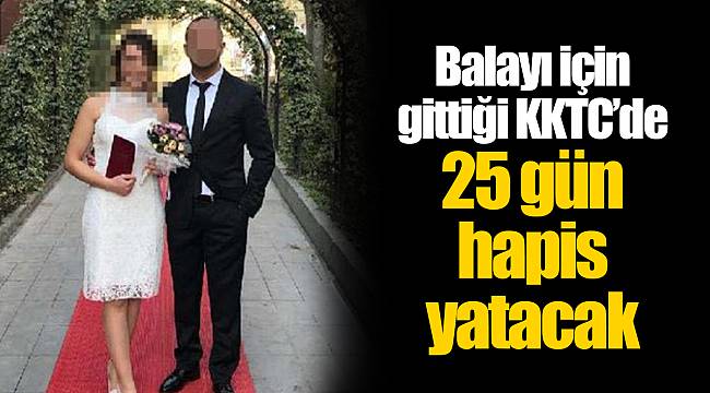 Balayı için gittiği KKTC´de 25 gün hapis yatacak