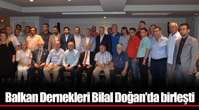 Balkan Dernekleri Bilal Doğan'da birleşti