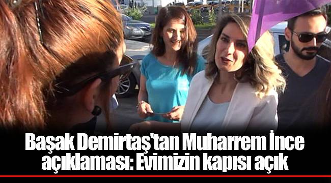Başak Demirtaş'tan Muharrem İnce açıklaması: Evimizin kapısı açık