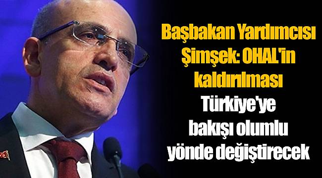 Başbakan Yardımcısı Şimşek: OHAL'in kaldırılması Türkiye'ye bakışı olumlu yönde değiştirecek
