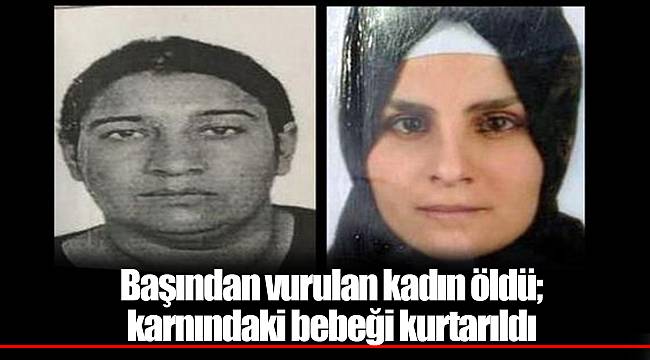Başından vurulan kadın öldü; karnındaki bebeği kurtarıldı
