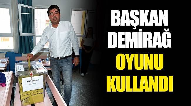 BAŞKAN DEMİRAĞ OYUNU KULLANDI
