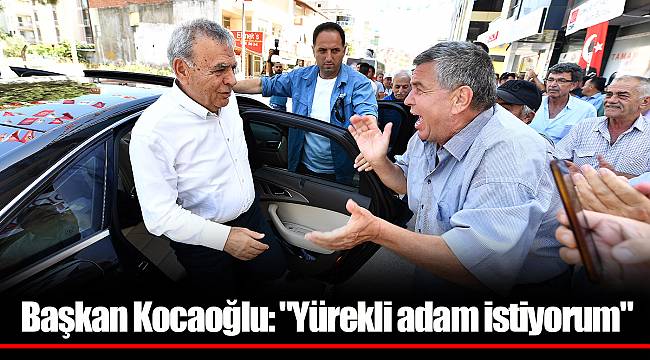 Başkan Kocaoğlu: "Yürekli adam istiyorum"