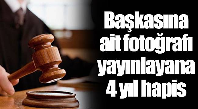 Başkasına ait fotoğrafı yayınlayana 4 yıl hapis