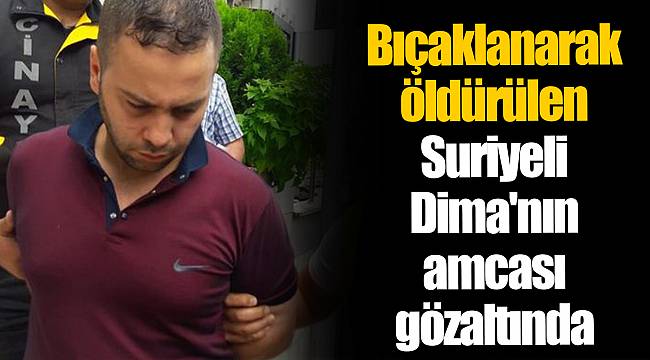 Bıçaklanarak öldürülen Suriyeli Dima'nın amcası gözaltında