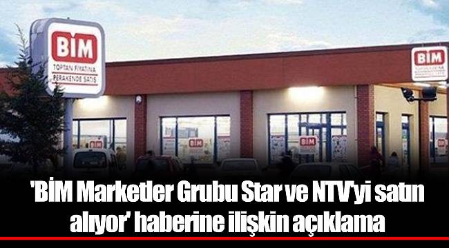 'BİM Marketler Grubu Star ve NTV'yi satın alıyor' haberine ilişkin açıklama
