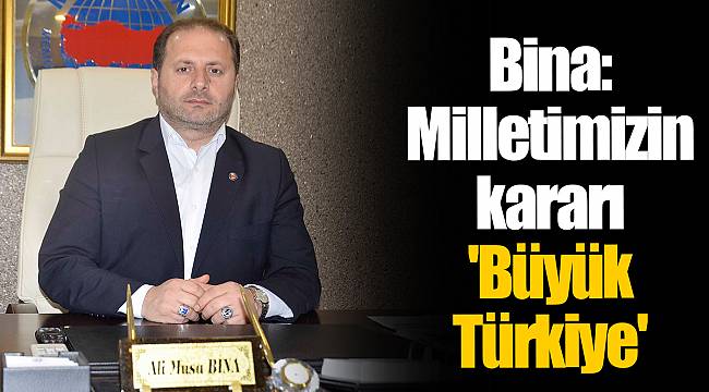 Bina: Milletimizin kararı 'Büyük Türkiye'
