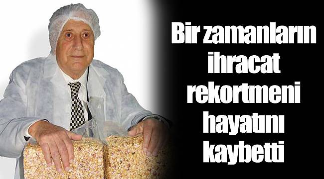 Bir zamanların ihracat rekortmeni hayatını kaybetti