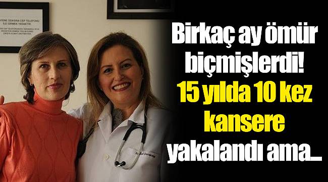 Birkaç ay ömür biçmişlerdi! 15 yılda 10 kez kansere yakalandı ama...