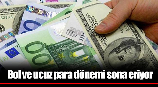Bol ve ucuz para dönemi sona eriyor