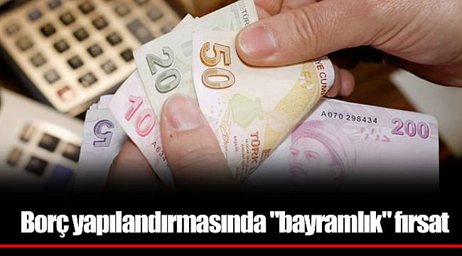 Borç yapılandırmasında "bayramlık" fırsat