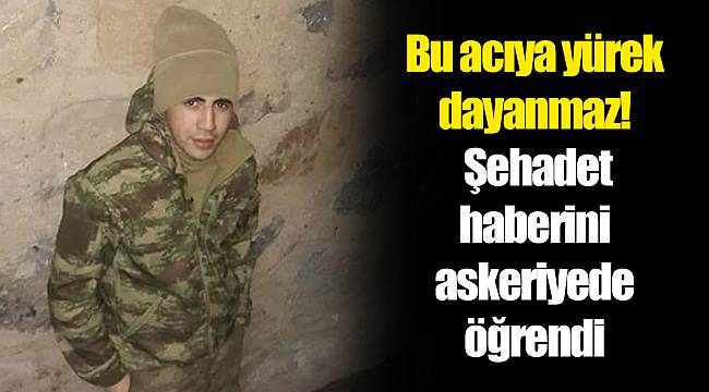Bu acıya yürek dayanmaz! Şehadet haberini askeriyede öğrendi
