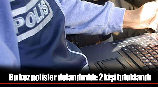 Bu kez polisler dolandırıldı: 2 kişi tutuklandı