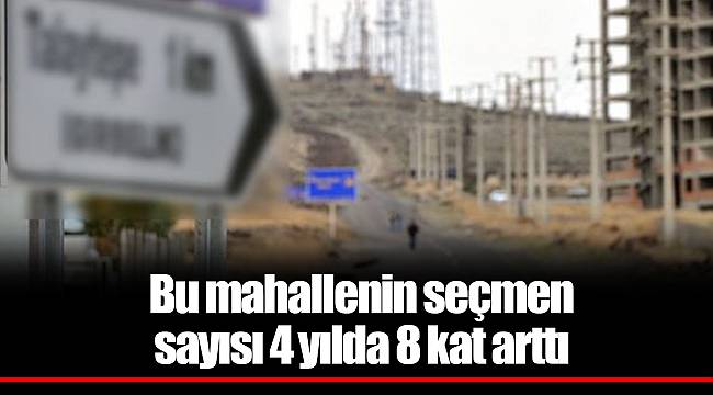 Bu mahallenin seçmen sayısı 4 yılda 8 kat arttı