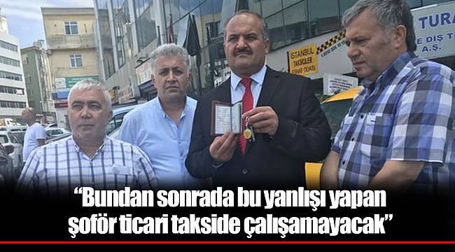 “Bundan sonrada bu yanlışı yapan şoför ticari takside çalışamayacak”
