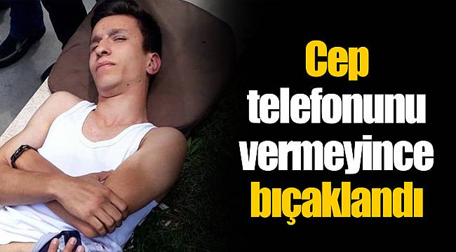 Cep telefonunu vermeyince bıçaklandı