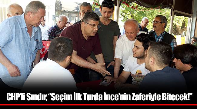 CHP’li Sındır, “Seçim İlk Turda İnce’nin Zaferiyle Bitecek!”
