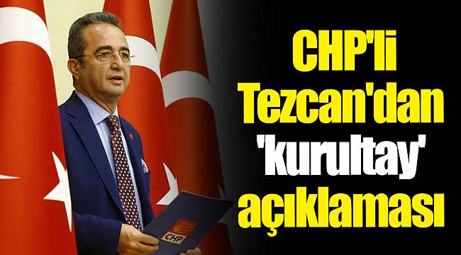 CHP'li Tezcan'dan 'kurultay' açıklaması