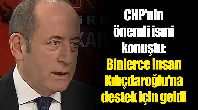 CHP'nin önemli ismi konuştu: Binlerce insan Kılıçdaroğlu'na destek için geldi