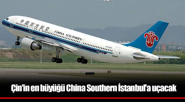 Çin'in en büyüğü China Southern İstanbul'a uçacak