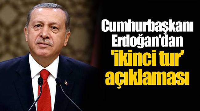 Cumhurbaşkanı Erdoğan'dan 'ikinci tur' açıklaması