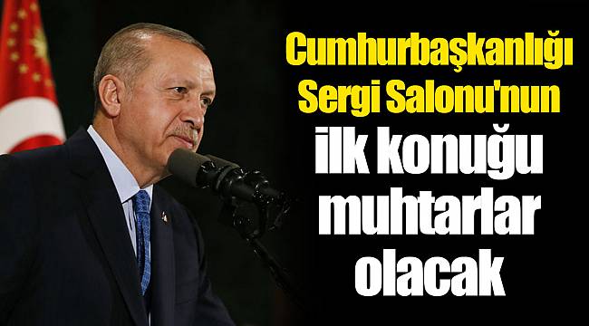 Cumhurbaşkanlığı Sergi Salonu&#039;nun ilk konuğu muhtarlar olacak