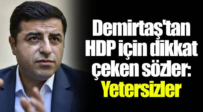 Demirtaş'tan HDP için dikkat çeken sözler: Yetersizler