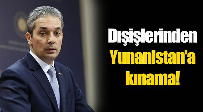 Dışişlerinden Yunanistan'a kınama!