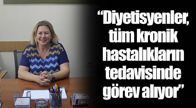 “Diyetisyenler,  tüm kronik hastalıkların tedavisinde görev alıyor”