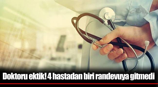 Doktoru ektik! 4 hastadan biri randevuya gitmedi