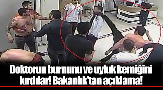 Doktorun burnunu ve uyluk kemiğini kırdılar! Bakanlık'tan açıklama!