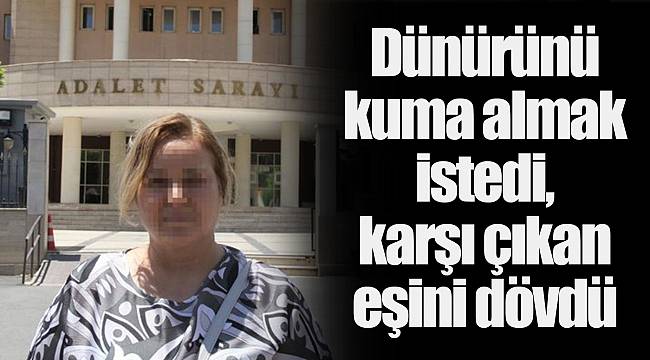 Dünürünü kuma almak istedi, karşı çıkan eşini dövdü