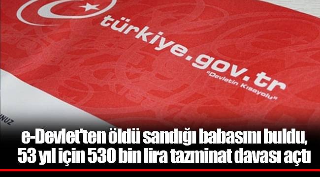 e-Devlet'ten öldü sandığı babasını buldu, 53 yıl için 530 bin lira tazminat davası açtı